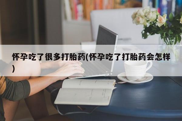 米非米索私人微信怀孕吃了很多打胎药(怀孕吃了打胎药会怎样)
