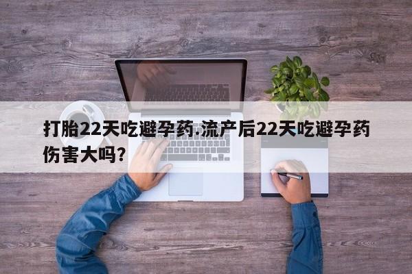 米非米索私人微信打胎22天吃避孕药.流产后22天吃避孕药伤害大吗？
