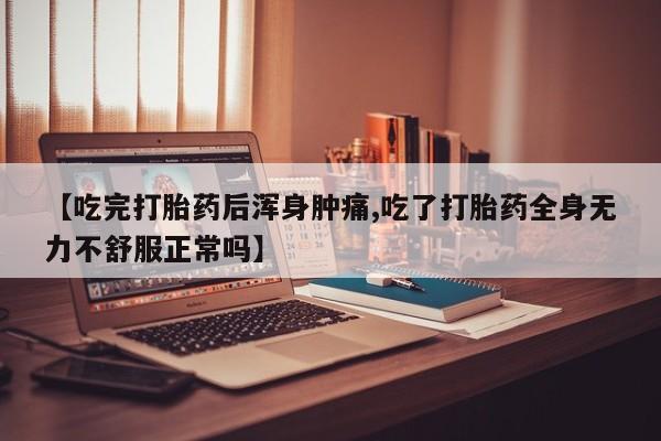 米非米索私人微信【吃完打胎药后浑身肿痛,吃了打胎药全身无力不舒服正常吗】