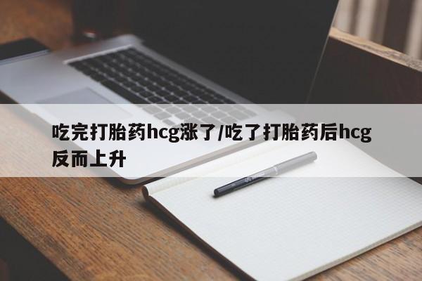 米非米索私人微信吃完打胎药hcg涨了/吃了打胎药后hcg反而上升