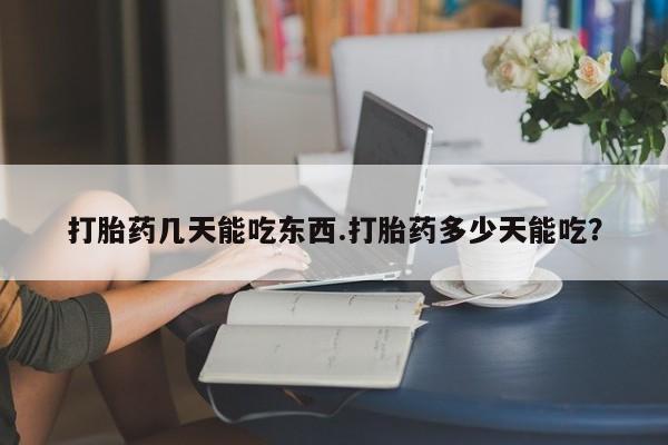 米非米索私人微信打胎药几天能吃东西.打胎药多少天能吃？