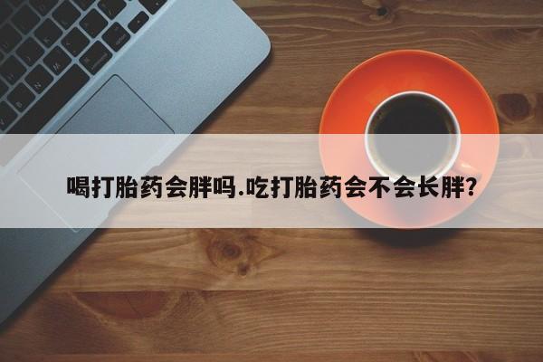 米非米索私人微信喝打胎药会胖吗.吃打胎药会不会长胖？