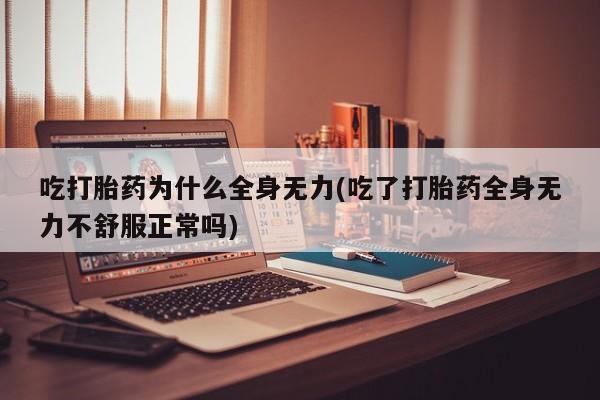 米非米索私人微信吃打胎药为什么全身无力(吃了打胎药全身无力不舒服正常吗)