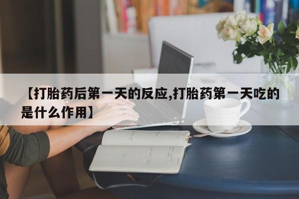 米非米索私人微信【打胎药后第一天的反应,打胎药第一天吃的是什么作用】