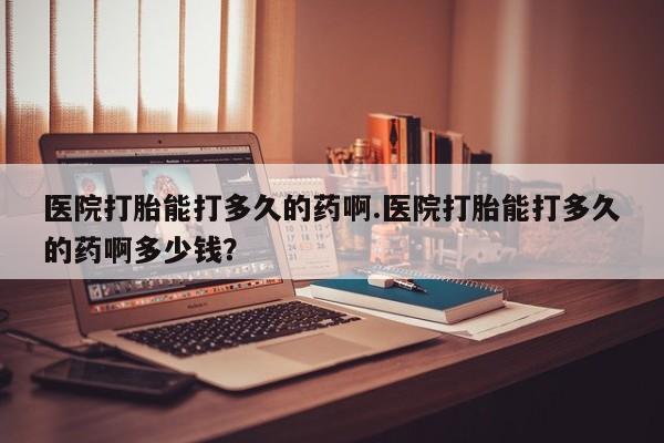 米非米索私人微信医院打胎能打多久的药啊.医院打胎能打多久的药啊多少钱？