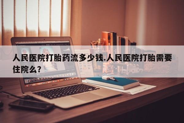 米非米索私人微信人民医院打胎药流多少钱.人民医院打胎需要住院么？