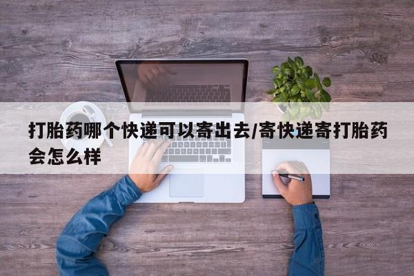 米非米索私人微信打胎药哪个快递可以寄出去/寄快递寄打胎药会怎么样