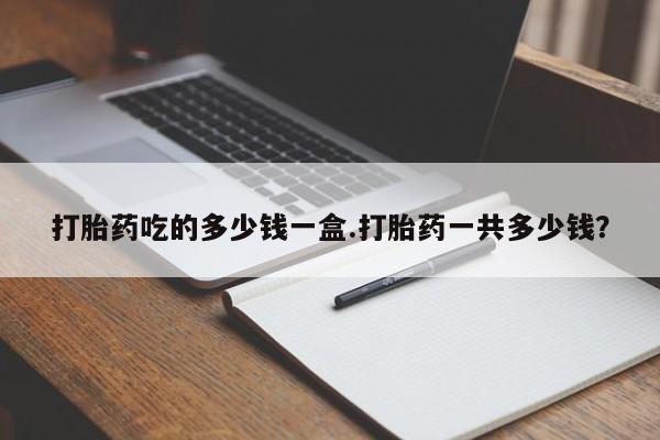 米非米索私人微信打胎药吃的多少钱一盒.打胎药一共多少钱？