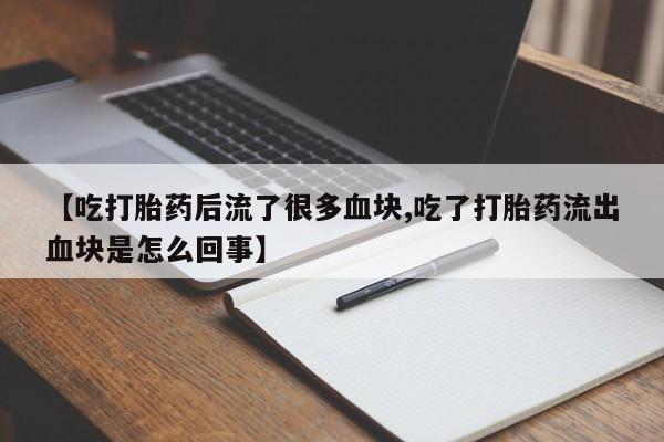 米非米索私人微信【吃打胎药后流了很多血块,吃了打胎药流出血块是怎么回事】