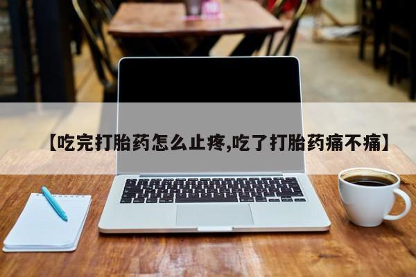 米非米索私人微信【吃完打胎药怎么止疼,吃了打胎药痛不痛】