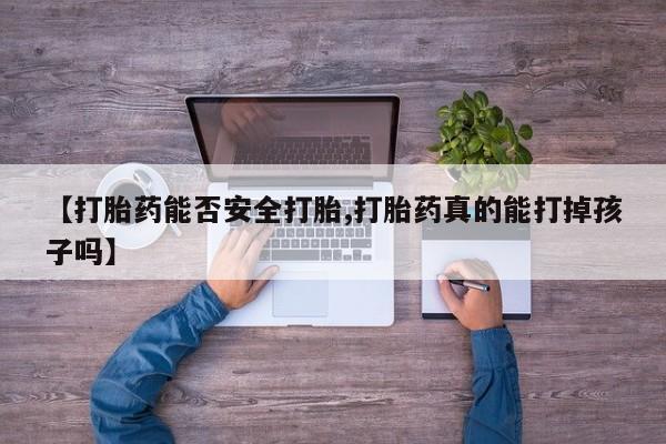 米非米索私人微信【打胎药能否安全打胎,打胎药真的能打掉孩子吗】
