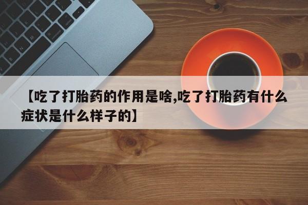 米非米索私人微信【吃了打胎药的作用是啥,吃了打胎药有什么症状是什么样子的】