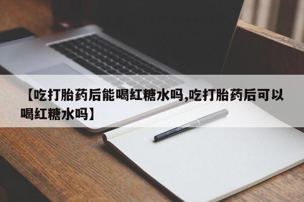 米非米索私人微信【吃打胎药后能喝红糖水吗,吃打胎药后可以喝红糖水吗】
