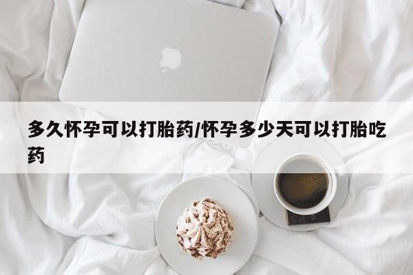 米非米索私人微信多久怀孕可以打胎药/怀孕多少天可以打胎吃药