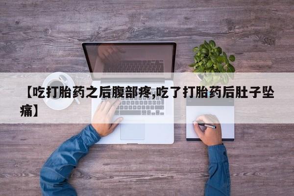 米非米索私人微信【吃打胎药之后腹部疼,吃了打胎药后肚子坠痛】