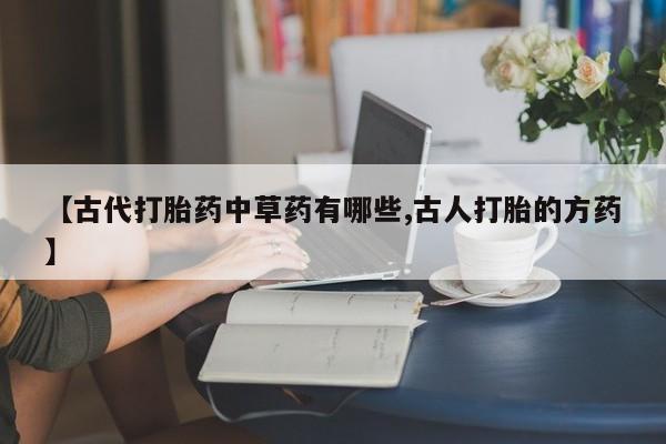 米非米索私人微信【古代打胎药中草药有哪些,古人打胎的方药】