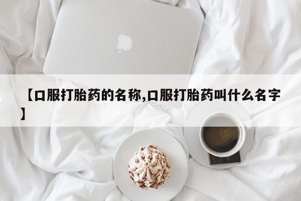 米非米索私人微信【口服打胎药的名称,口服打胎药叫什么名字】