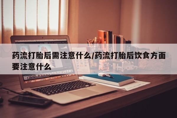 米非米索私人微信药流打胎后需注意什么/药流打胎后饮食方面要注意什么