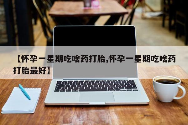 米非米索私人微信【怀孕一星期吃啥药打胎,怀孕一星期吃啥药打胎最好】
