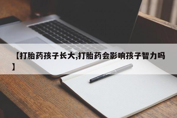 米非米索私人微信【打胎药孩子长大,打胎药会影响孩子智力吗】