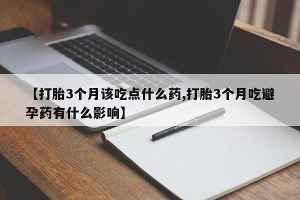 米非米索私人微信【打胎3个月该吃点什么药,打胎3个月吃避孕药有什么影响】