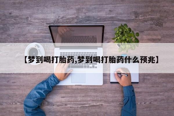米非米索私人微信【梦到喝打胎药,梦到喝打胎药什么预兆】