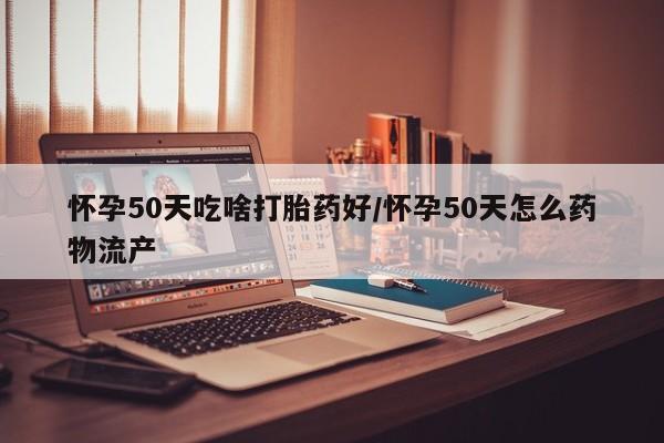 米非米索私人微信怀孕50天吃啥打胎药好/怀孕50天怎么药物流产