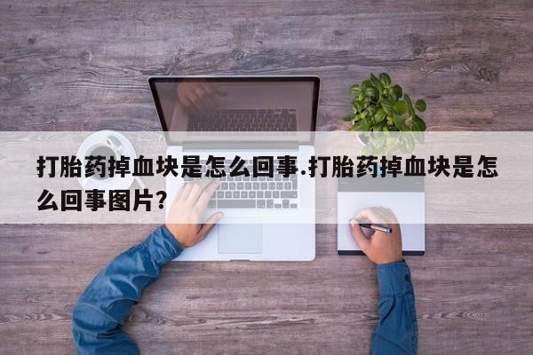 米非米索私人微信打胎药掉血块是怎么回事.打胎药掉血块是怎么回事图片？