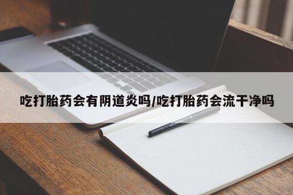 米非米索私人微信吃打胎药会有阴道炎吗/吃打胎药会流干净吗