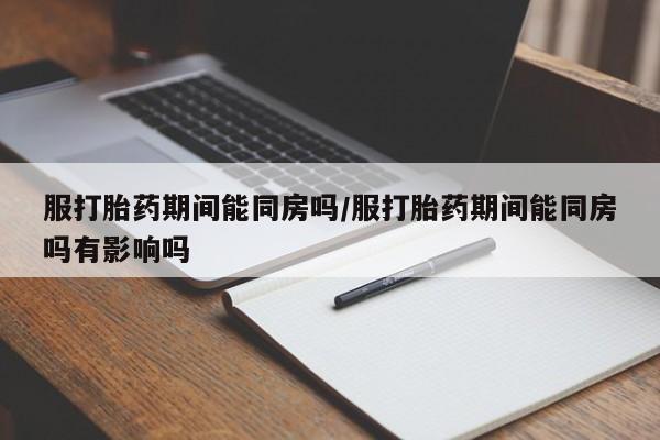米非米索私人微信服打胎药期间能同房吗/服打胎药期间能同房吗有影响吗