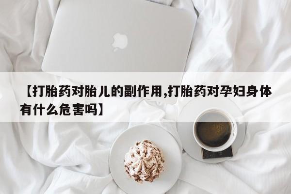 米非米索私人微信【打胎药对胎儿的副作用,打胎药对孕妇身体有什么危害吗】