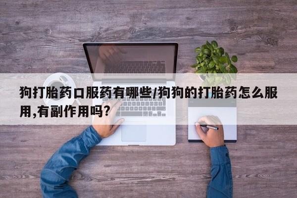 米非米索私人微信狗打胎药口服药有哪些/狗狗的打胎药怎么服用,有副作用吗?