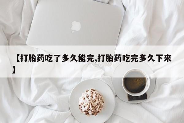 米非米索私人微信【打胎药吃了多久能完,打胎药吃完多久下来】