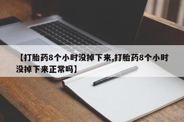 米非米索私人微信【打胎药8个小时没掉下来,打胎药8个小时没掉下来正常吗】
