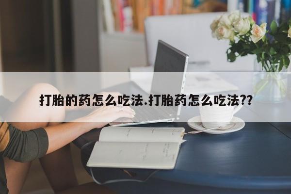 米非米索私人微信打胎的药怎么吃法.打胎药怎么吃法?？