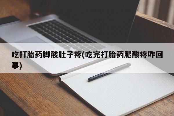 米非米索私人微信吃打胎药脚酸肚子疼(吃完打胎药腿酸疼咋回事)