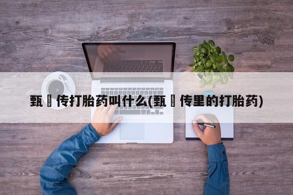 米非米索私人微信甄嬛传打胎药叫什么(甄嬛传里的打胎药)