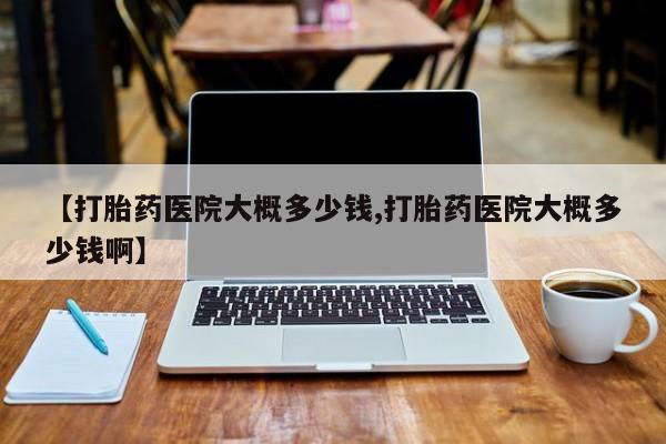 米非米索私人微信【打胎药医院大概多少钱,打胎药医院大概多少钱啊】