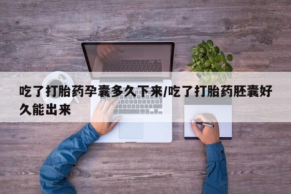 米非米索私人微信吃了打胎药孕囊多久下来/吃了打胎药胚囊好久能出来