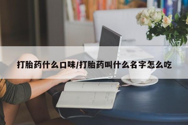 米非米索私人微信打胎药什么口味/打胎药叫什么名字怎么吃