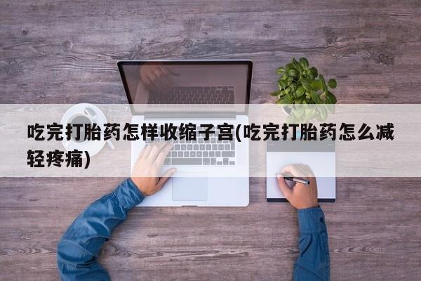 米非米索私人微信吃完打胎药怎样收缩子宫(吃完打胎药怎么减轻疼痛)
