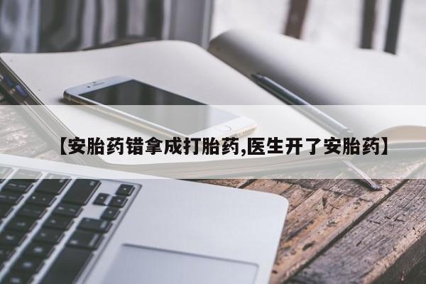 米非米索私人微信【安胎药错拿成打胎药,医生开了安胎药】