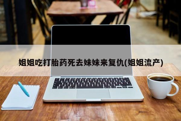 米非米索私人微信姐姐吃打胎药死去妹妹来复仇(姐姐流产)