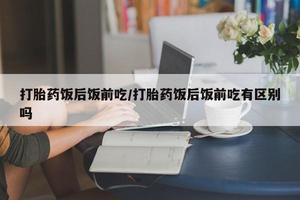 米非米索私人微信打胎药饭后饭前吃/打胎药饭后饭前吃有区别吗