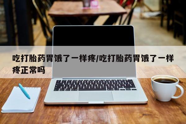 米非米索私人微信吃打胎药胃饿了一样疼/吃打胎药胃饿了一样疼正常吗