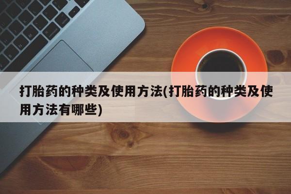 米非米索私人微信打胎药的种类及使用方法(打胎药的种类及使用方法有哪些)