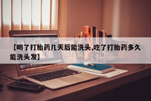 米非米索私人微信【喝了打胎药几天后能洗头,吃了打胎药多久能洗头发】