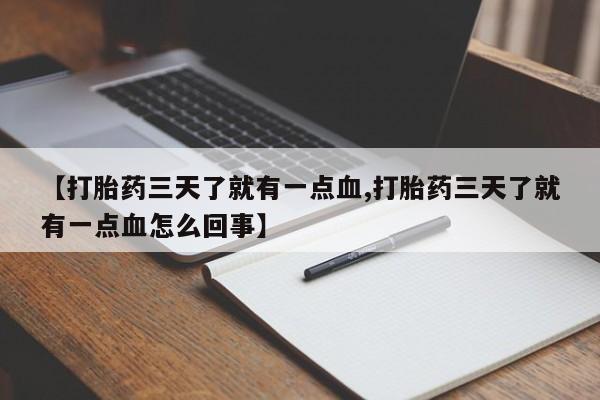 米非米索私人微信【打胎药三天了就有一点血,打胎药三天了就有一点血怎么回事】