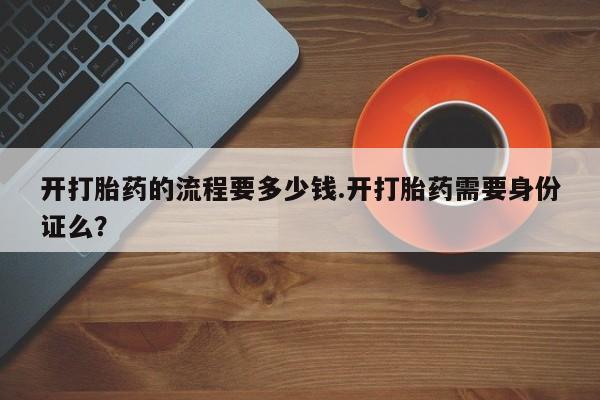米非米索私人微信开打胎药的流程要多少钱.开打胎药需要身份证么？