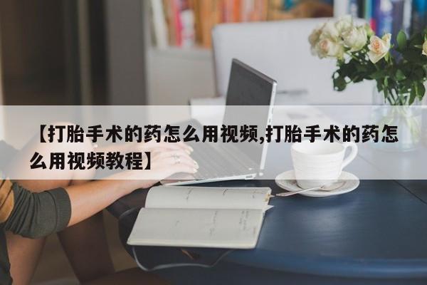米非米索私人微信【打胎手术的药怎么用视频,打胎手术的药怎么用视频教程】